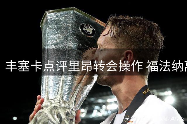 丰塞卡点评里昂转会操作 福法纳离队引新援调整战术