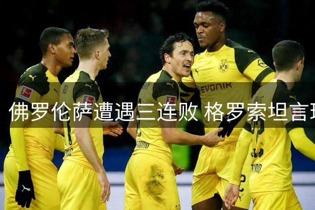 佛罗伦萨遭遇三连败 格罗索坦言球队处于调整期