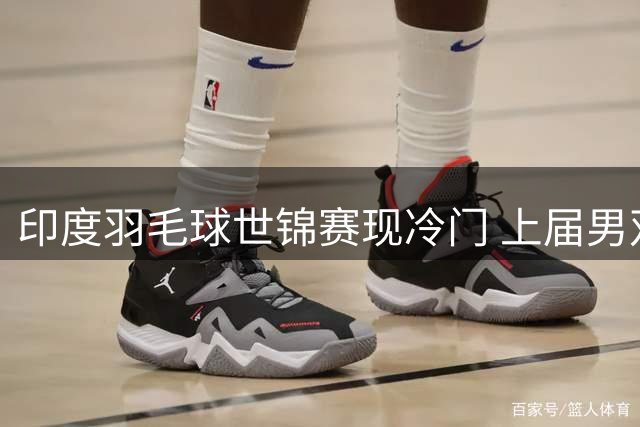 印度羽毛球世锦赛现冷门 上届男双亚军止步第二轮