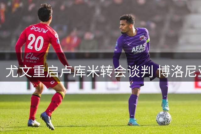 尤文重启卢库米转会谈判 博洛尼亚标价2500万欧元