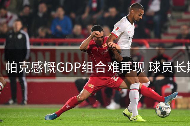 帕克感慨GDP组合难再现 球员长期留守一队将更罕见