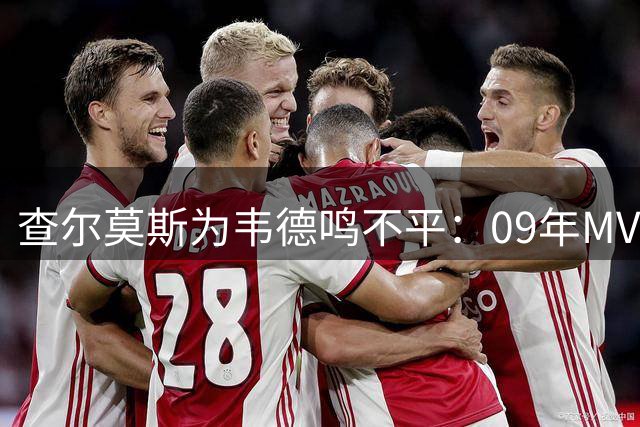 查尔莫斯为韦德鸣不平：09年MVP该归这位热火领袖