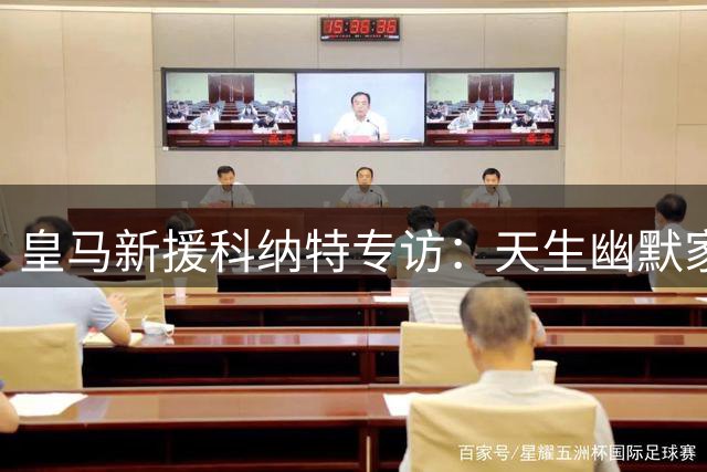 皇马新援科纳特专访：天生幽默家期待伯纳乌首秀