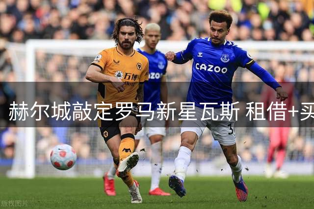 赫尔城敲定罗马新星瓦斯 租借+买断协议达成