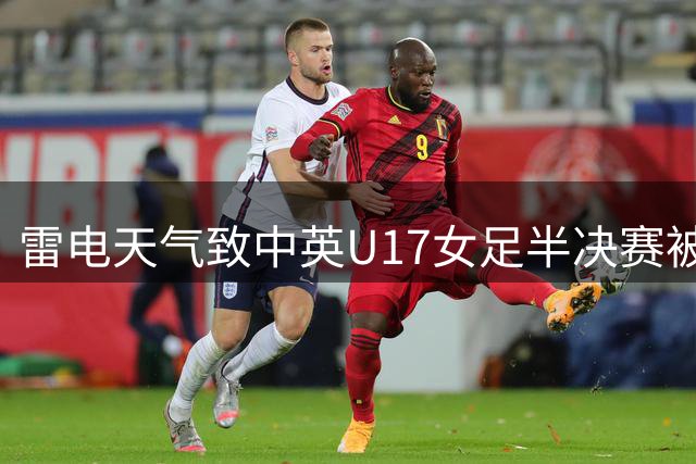 雷电天气致中英U17女足半决赛被迫取消