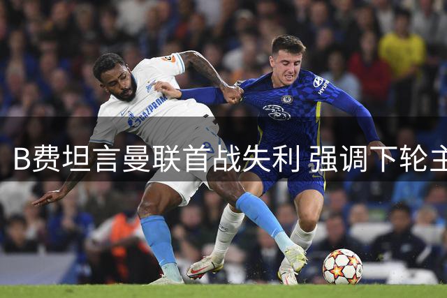 B费坦言曼联首战失利 强调下轮主场必须全取三分
