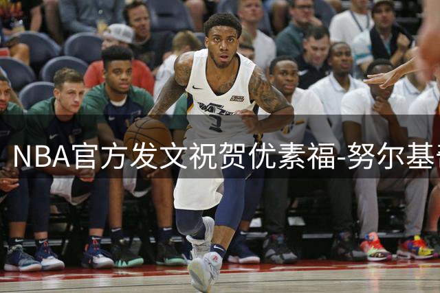 NBA官方发文祝贺优素福-努尔基奇32岁诞辰